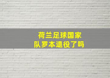 荷兰足球国家队罗本退役了吗