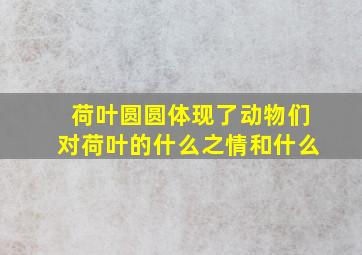 荷叶圆圆体现了动物们对荷叶的什么之情和什么