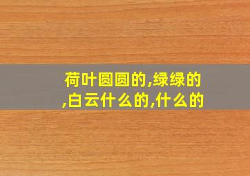 荷叶圆圆的,绿绿的,白云什么的,什么的