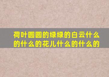 荷叶圆圆的绿绿的白云什么的什么的花儿什么的什么的