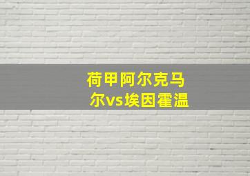 荷甲阿尔克马尔vs埃因霍温