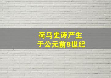 荷马史诗产生于公元前8世纪