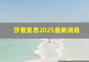 莎普爱思2025最新消息