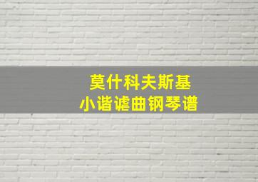 莫什科夫斯基小谐谑曲钢琴谱