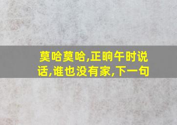 莫哈莫哈,正晌午时说话,谁也没有家,下一句