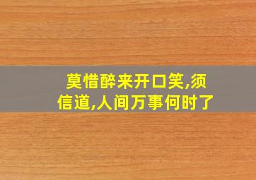 莫惜醉来开口笑,须信道,人间万事何时了