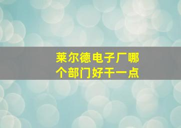 莱尔德电子厂哪个部门好干一点