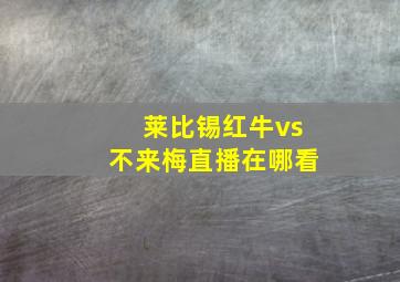 莱比锡红牛vs不来梅直播在哪看