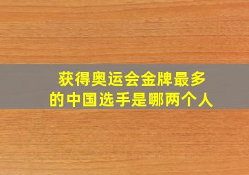 获得奥运会金牌最多的中国选手是哪两个人