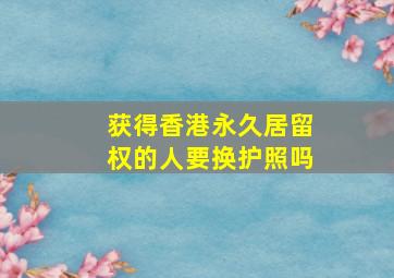 获得香港永久居留权的人要换护照吗