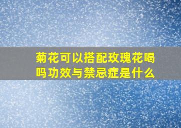 菊花可以搭配玫瑰花喝吗功效与禁忌症是什么