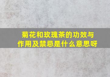 菊花和玫瑰茶的功效与作用及禁忌是什么意思呀