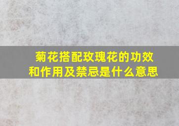 菊花搭配玫瑰花的功效和作用及禁忌是什么意思