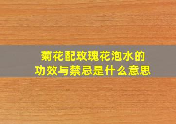 菊花配玫瑰花泡水的功效与禁忌是什么意思