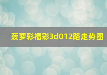 菠萝彩福彩3d012路走势图