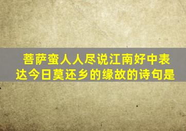 菩萨蛮人人尽说江南好中表达今日莫还乡的缘故的诗句是