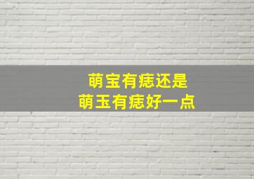 萌宝有痣还是萌玉有痣好一点