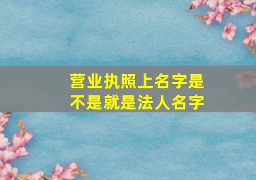 营业执照上名字是不是就是法人名字