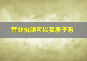 营业执照可以买房子吗