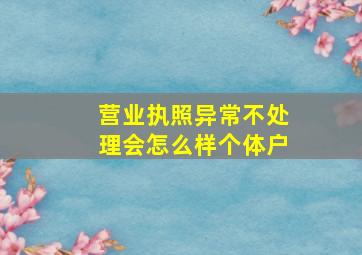 营业执照异常不处理会怎么样个体户