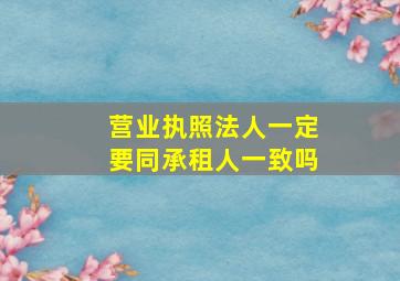 营业执照法人一定要同承租人一致吗