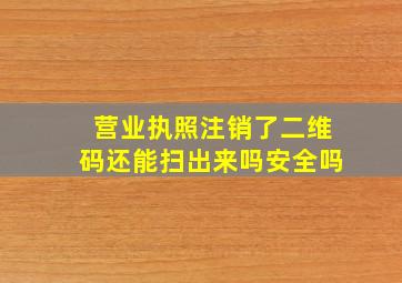 营业执照注销了二维码还能扫出来吗安全吗