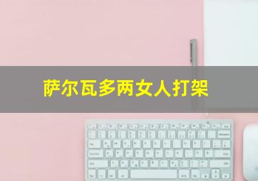 萨尔瓦多两女人打架