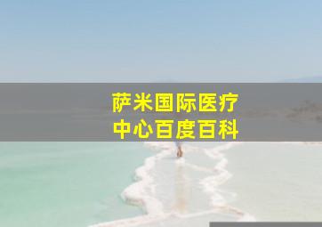 萨米国际医疗中心百度百科