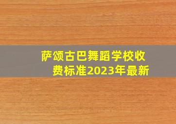 萨颂古巴舞蹈学校收费标准2023年最新