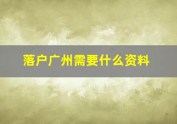 落户广州需要什么资料