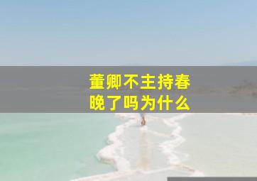 董卿不主持春晚了吗为什么