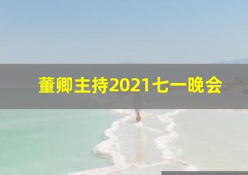 董卿主持2021七一晚会