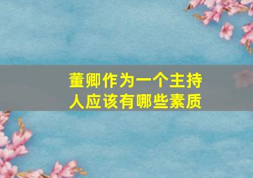 董卿作为一个主持人应该有哪些素质