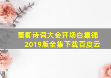 董卿诗词大会开场白集锦2019版全集下载百度云