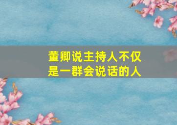 董卿说主持人不仅是一群会说话的人