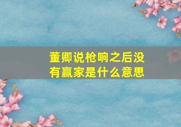 董卿说枪响之后没有赢家是什么意思