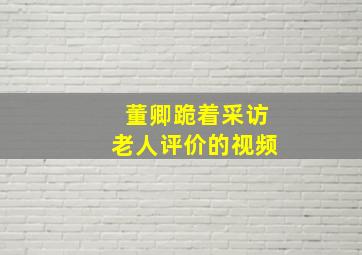 董卿跪着采访老人评价的视频