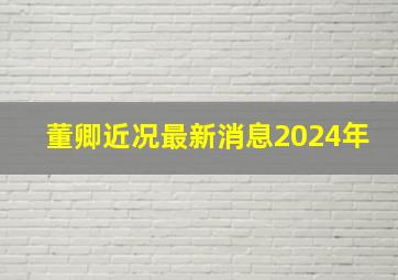 董卿近况最新消息2024年