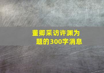 董卿采访许渊为题的300字消息