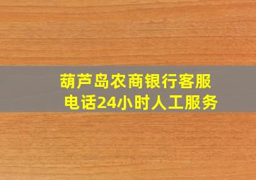 葫芦岛农商银行客服电话24小时人工服务