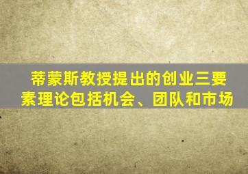 蒂蒙斯教授提出的创业三要素理论包括机会、团队和市场