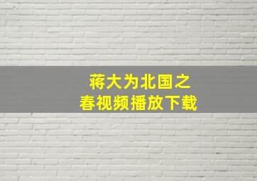 蒋大为北国之春视频播放下载