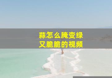 蒜怎么腌变绿又脆脆的视频