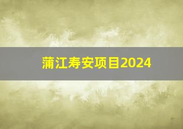 蒲江寿安项目2024