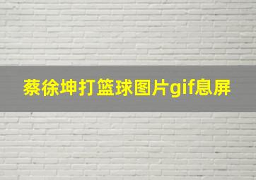 蔡徐坤打篮球图片gif息屏