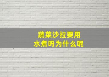 蔬菜沙拉要用水煮吗为什么呢