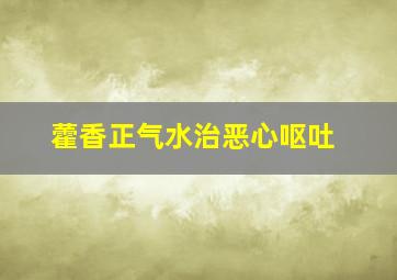 藿香正气水治恶心呕吐