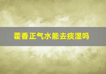 藿香正气水能去痰湿吗