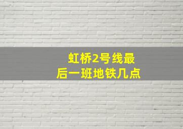 虹桥2号线最后一班地铁几点