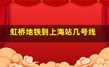 虹桥地铁到上海站几号线